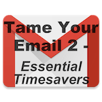 Tame Your Email 2 - Essential Timesavers